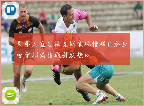 贝弗利直言福克斯表现糟糕自私应给予JR式待遇引发热议
