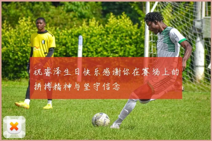祝睿泽生日快乐感谢你在赛场上的拼搏精神与坚守信念