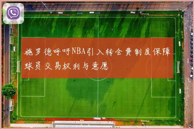 施罗德呼吁NBA引入转会费制度保障球员交易权利与意愿
