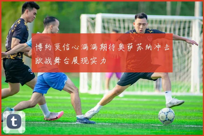 博约莫信心满满期待奥萨苏纳冲击欧战舞台展现实力