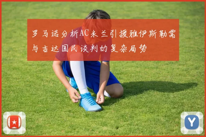 罗马诺分析AC米兰引援雅伊斯勒需与吉达国民谈判的复杂局势