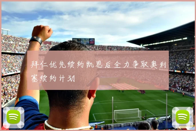 拜仁优先续约凯恩后全力争取奥利塞续约计划
