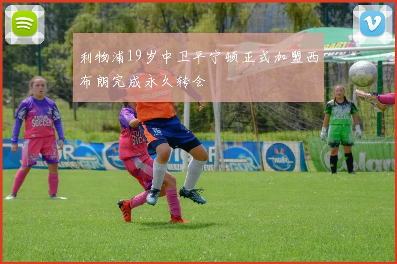 利物浦19岁中卫平宁顿正式加盟西布朗完成永久转会
