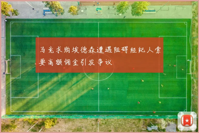 马竞求购埃德森遭遇阻碍经纪人索要高额佣金引发争议