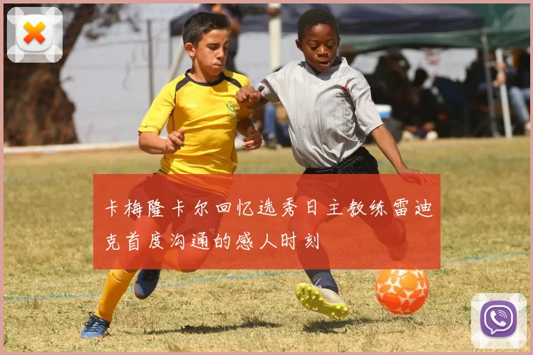 卡梅隆卡尔回忆选秀日主教练雷迪克首度沟通的感人时刻