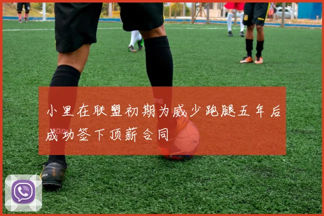 小里在联盟初期为威少跑腿五年后成功签下顶薪合同