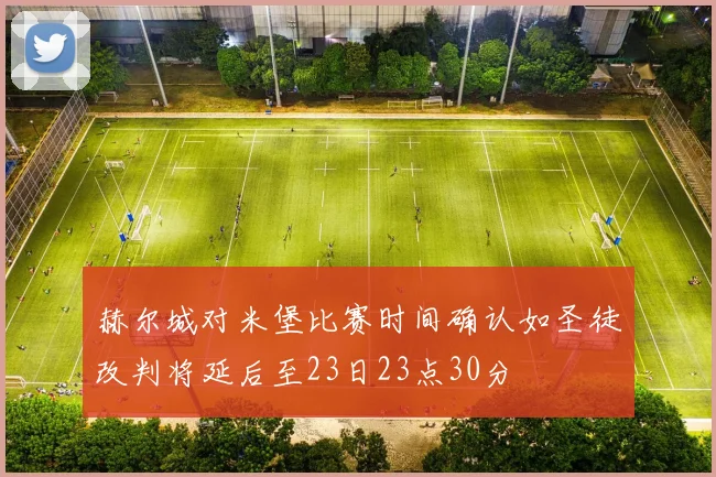 赫尔城对米堡比赛时间确认如圣徒改判将延后至23日23点30分